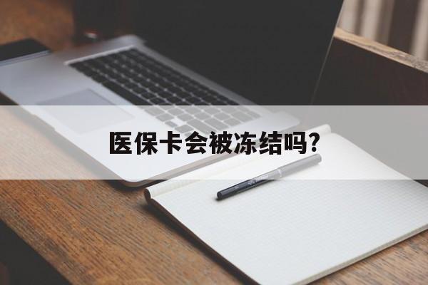 绍兴医保卡会被冻结吗?的最新政策(2025年绍兴欠银行钱医保卡会被冻结吗分享)